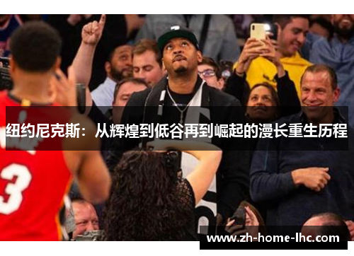 纽约尼克斯：从辉煌到低谷再到崛起的漫长重生历程